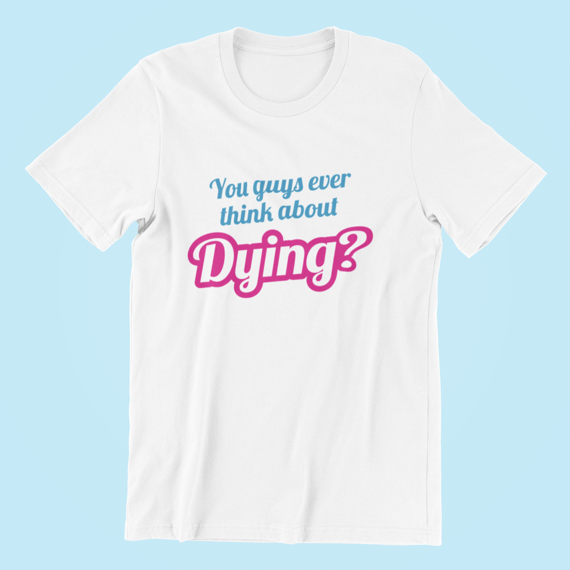 You Guys Ever Think About Dying? T-shirt-T-Shirt-Pawfect Printing